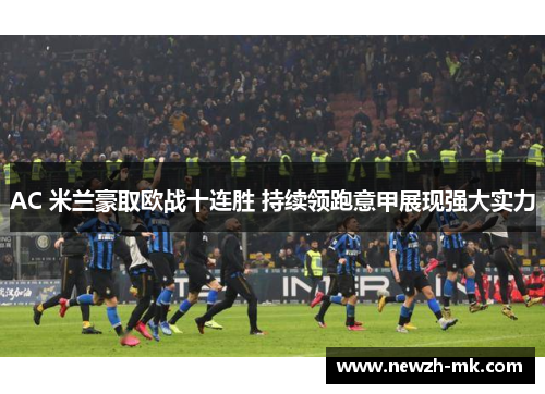AC 米兰豪取欧战十连胜 持续领跑意甲展现强大实力