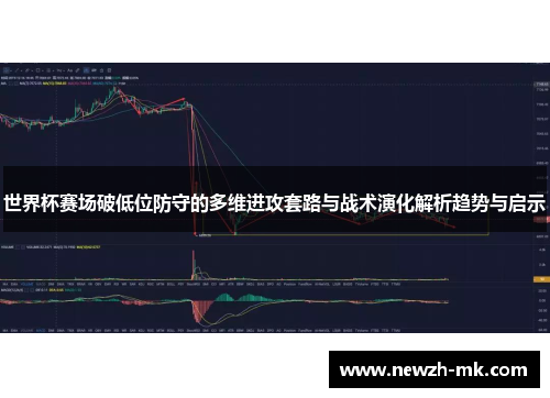 世界杯赛场破低位防守的多维进攻套路与战术演化解析趋势与启示